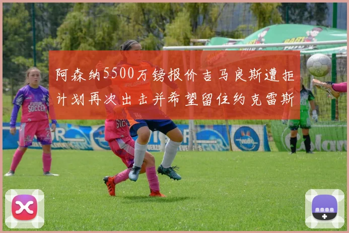 阿森纳5500万镑报价吉马良斯遭拒计划再次出击并希望留住约克雷斯