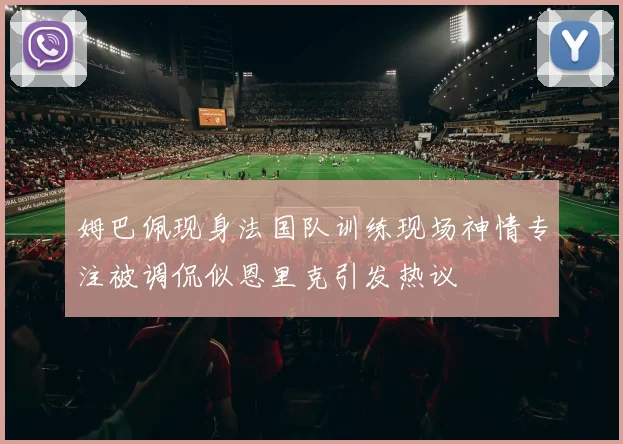 姆巴佩现身法国队训练现场神情专注被调侃似恩里克引发热议