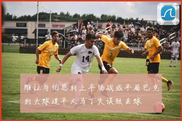 维拉与伯恩利上半场战成平局巴克利头球追平大马丁失误致丢球