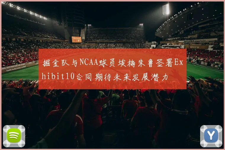 掘金队与NCAA球员埃梅朱鲁签署Exhibit10合同期待未来发展潜力