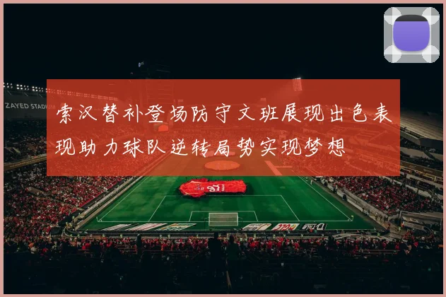 索汉替补登场防守文班展现出色表现助力球队逆转局势实现梦想
