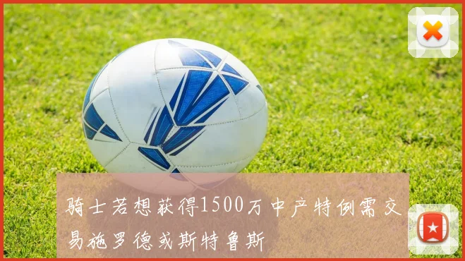 骑士若想获得1500万中产特例需交易施罗德或斯特鲁斯