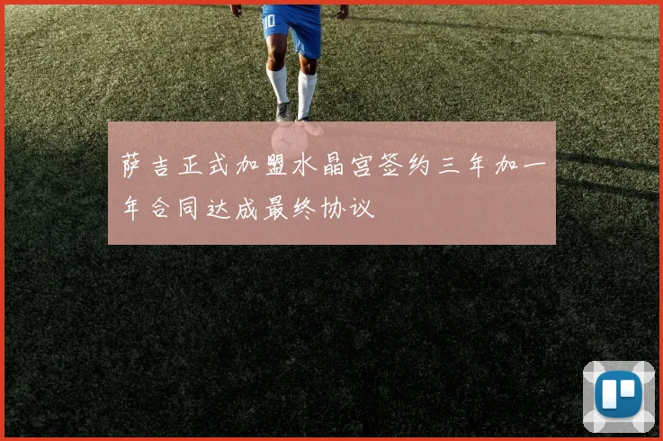 萨吉正式加盟水晶宫签约三年加一年合同达成最终协议